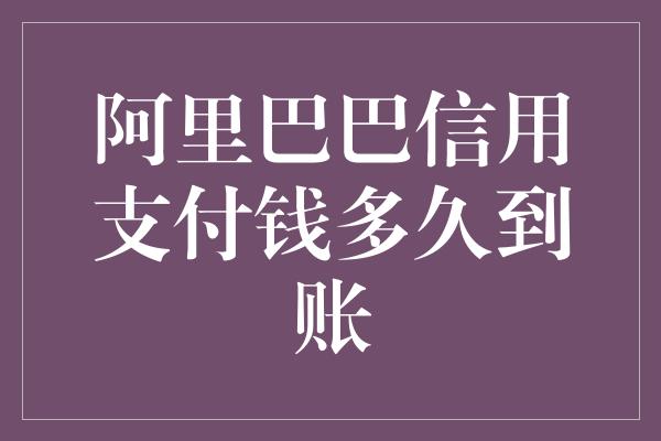 阿里巴巴信用支付钱多久到账