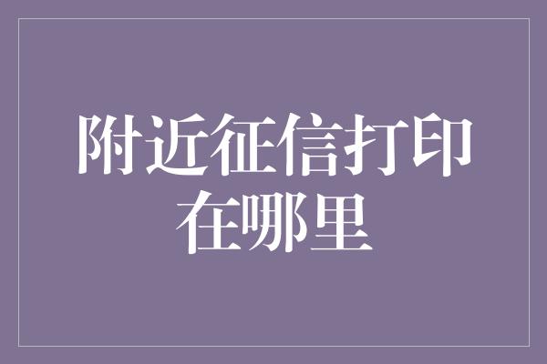 附近征信打印在哪里