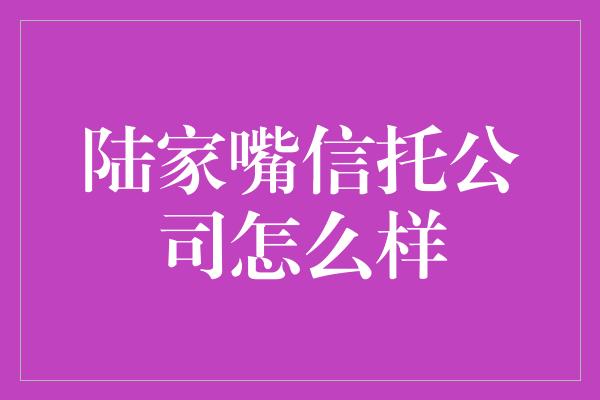 陆家嘴信托公司怎么样