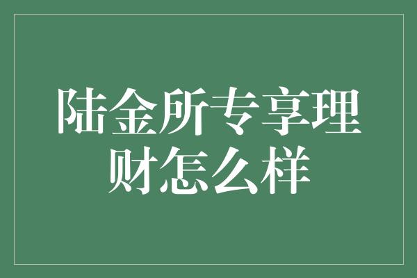 陆金所专享理财怎么样