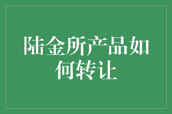 陆金所产品如何转让