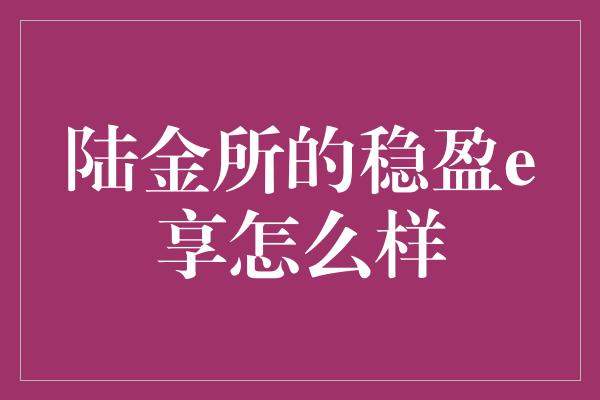 陆金所的稳盈e享怎么样