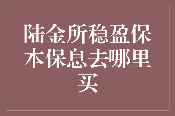 陆金所稳盈保本保息去哪里买