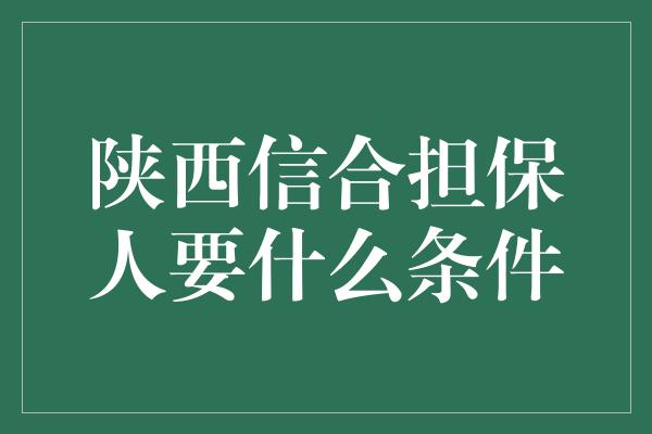 陕西信合担保人要什么条件