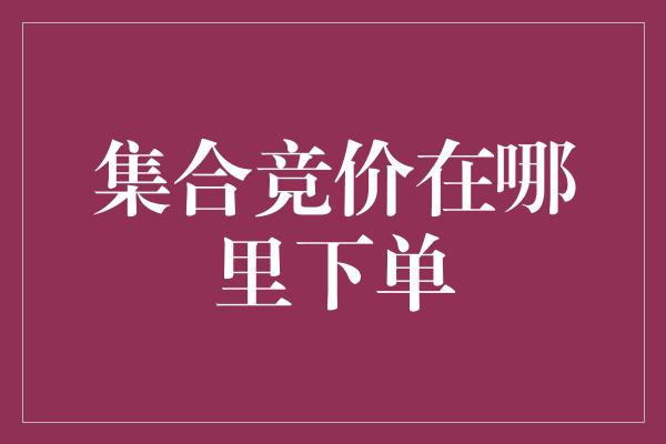 集合竞价在哪里下单