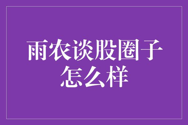 雨农谈股圈子怎么样