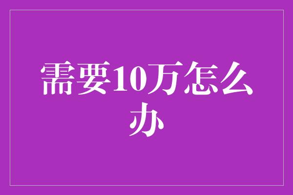 需要10万怎么办