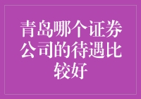 青岛哪个证券公司待遇较好？全面解析青岛证券行业的待遇水平与竞争状况