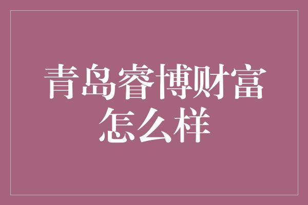 青岛睿博财富怎么样