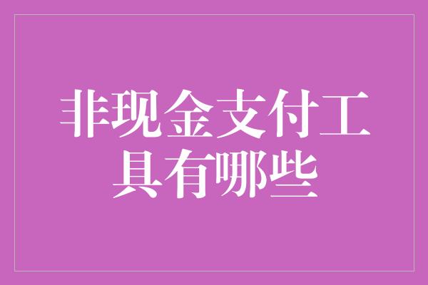 非现金支付工具有哪些