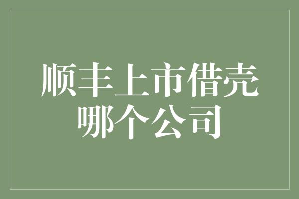 顺丰上市借壳哪个公司