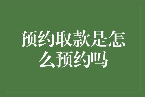 预约取款是怎么预约吗