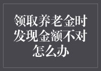 当领取养老金时发现金额不对怎么办：一份理性化解决方案指南