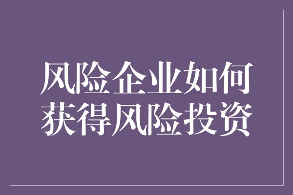 风险企业如何获得风险投资