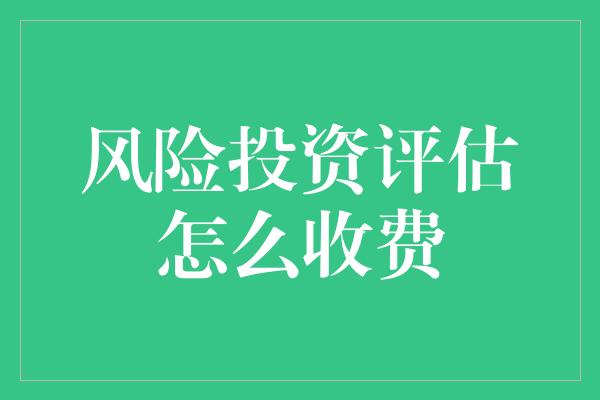 风险投资评估怎么收费