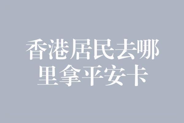 香港居民去哪里拿平安卡