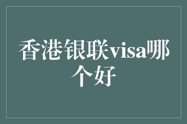 香港银联visa哪个好