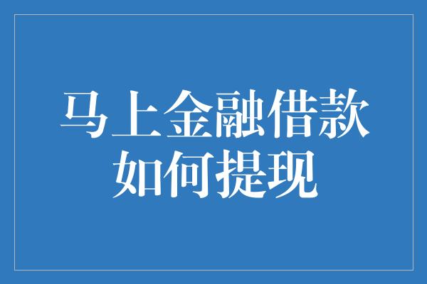 马上金融借款如何提现