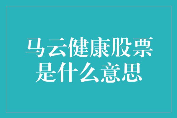 马云健康股票是什么意思