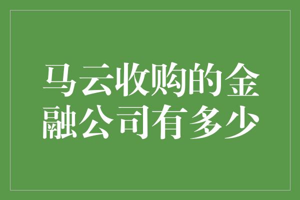 马云收购的金融公司有多少