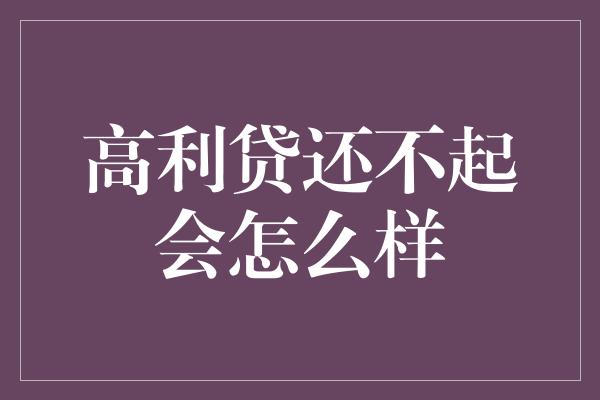 高利贷还不起会怎么样