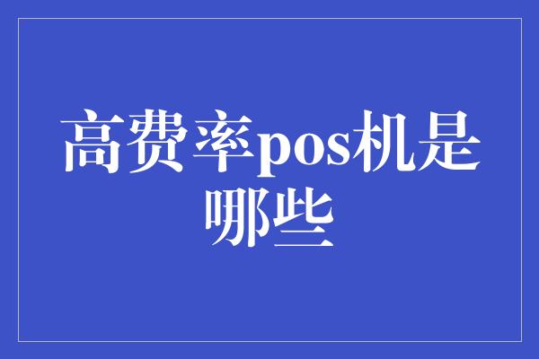 高费率pos机是哪些