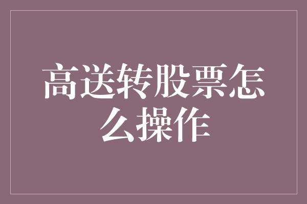 高送转股票怎么操作