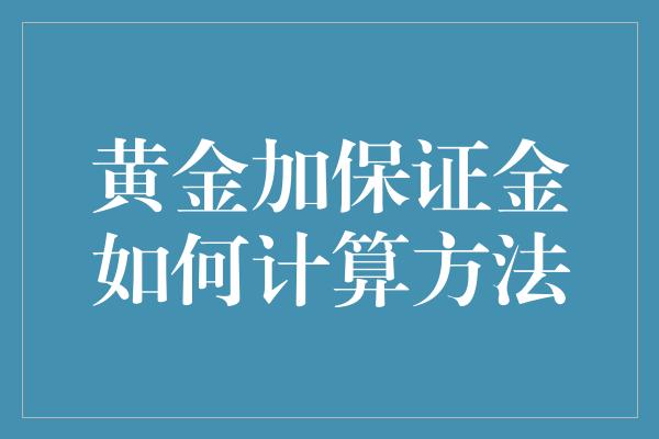 黄金加保证金如何计算方法