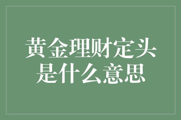 黄金理财定头是什么意思