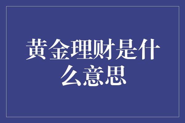 黄金理财是什么意思