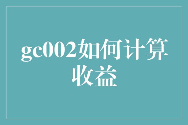 gc002如何计算收益