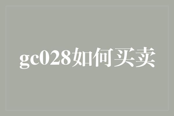 gc028如何买卖