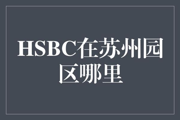 HSBC在苏州园区哪里