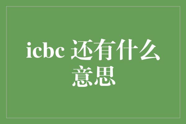 icbc 还有什么意思