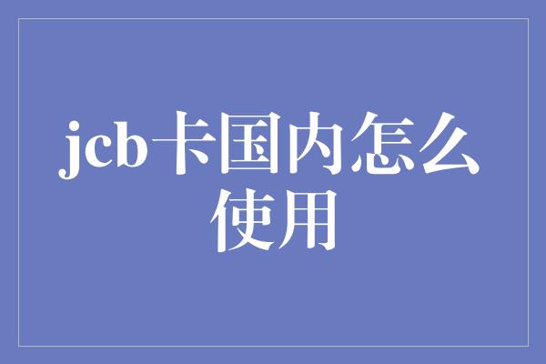 jcb卡国内怎么使用