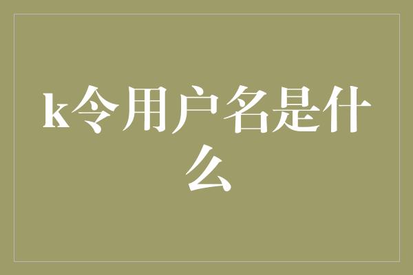 k令用户名是什么