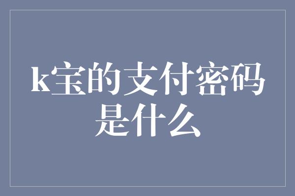 k宝的支付密码是什么