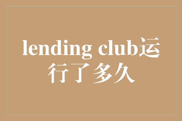 lending club运行了多久