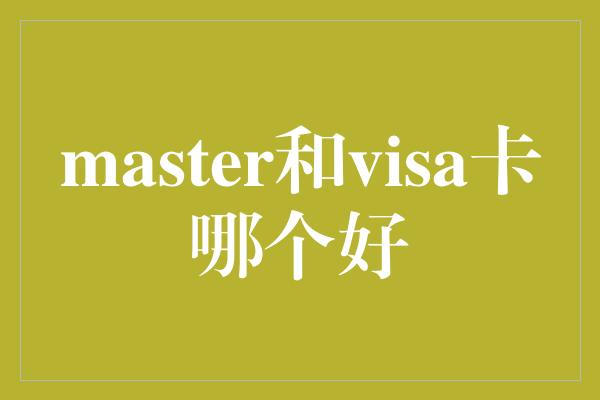 master和visa卡哪个好