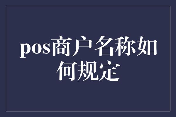 pos商户名称如何规定