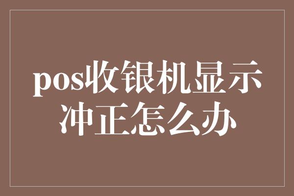 pos收银机显示冲正怎么办