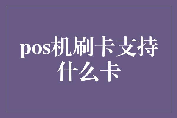 pos机刷卡支持什么卡