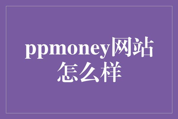 ppmoney网站怎么样