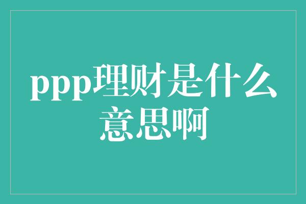 ppp理财是什么意思啊