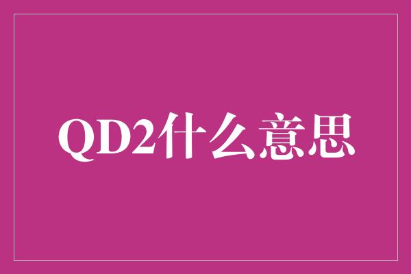 QD2什么意思