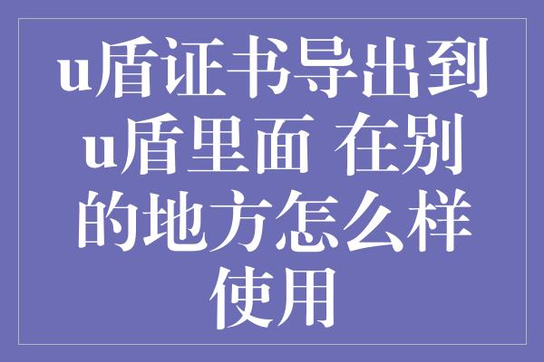 u盾证书导出到u盾里面 在别的地方怎么样使用