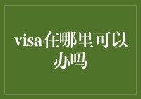 你的Visa在招手，你却在追问哪里可以办吗？