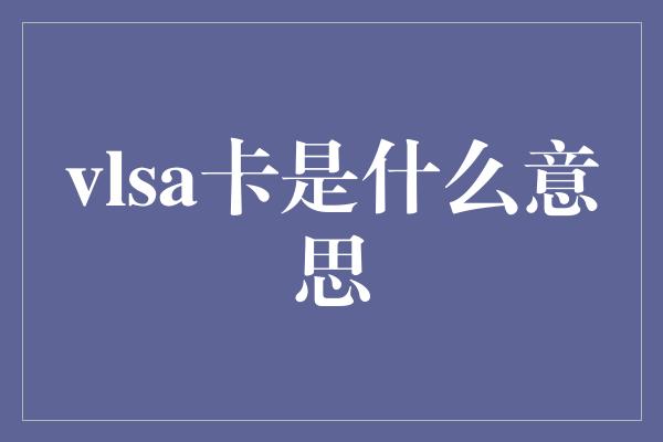 vlsa卡是什么意思