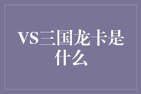 VS三国龙卡是什么